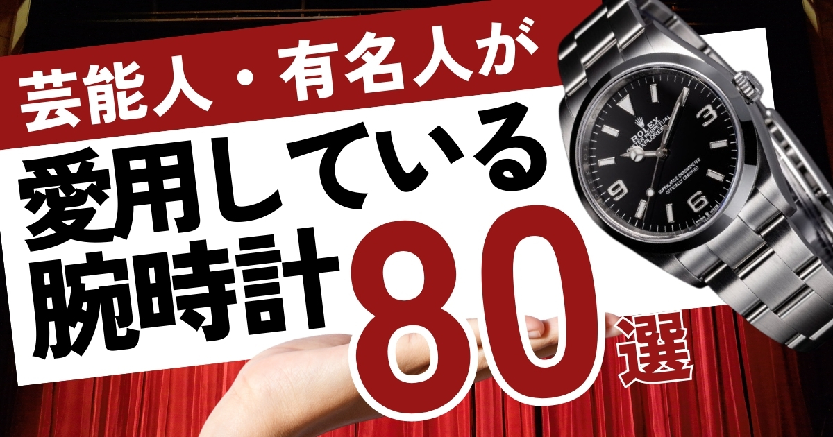 芸能人・有名人が愛用している腕時計80選！