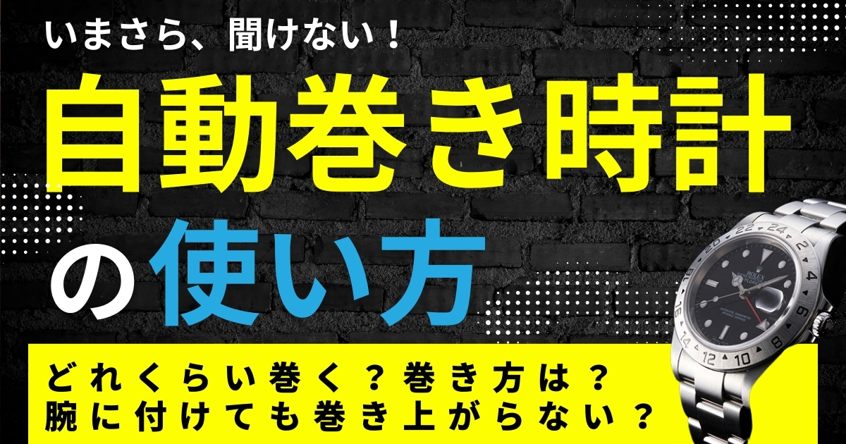 自動巻き時計の使い方～どれくらい巻く？巻き方は？腕に付けても巻き上がらない？～