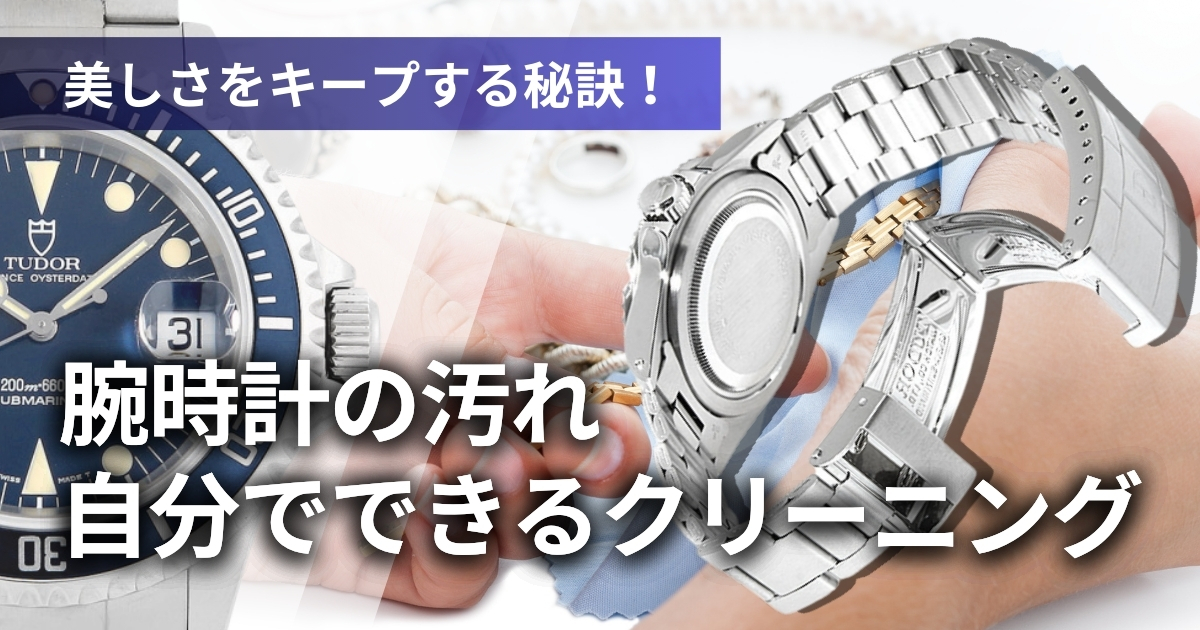 気になる腕時計の汚れ。自分でできるクリーニングや洗浄方法を徹底解説！