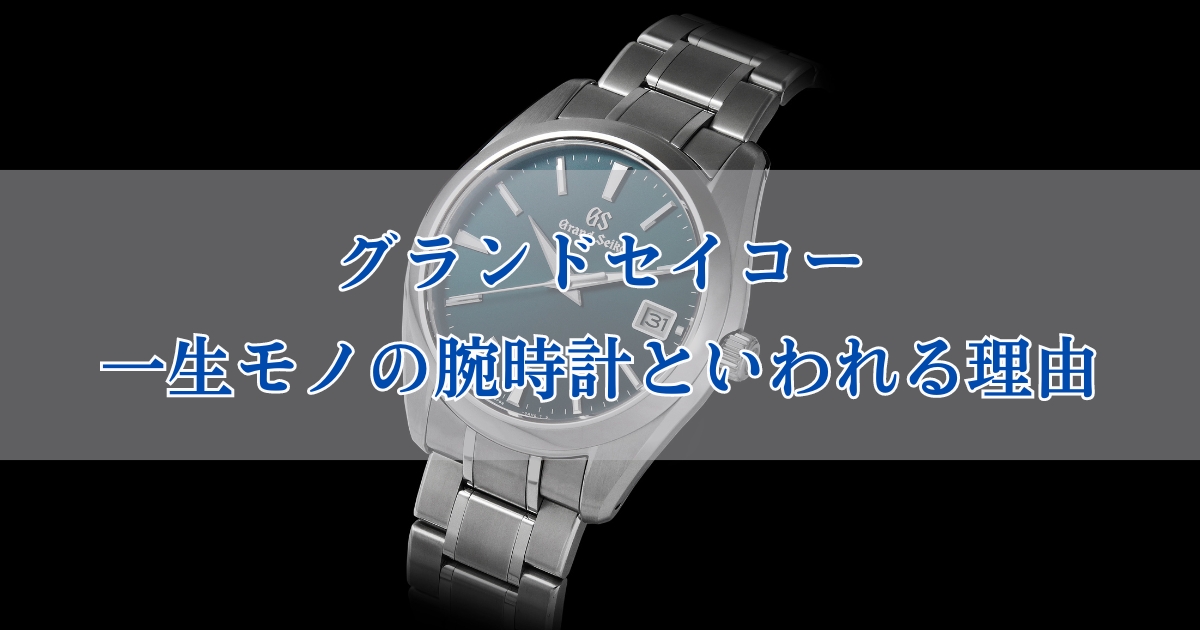 グランドセイコーは一生モノの腕時計。その理由や魅力はなに？